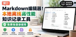 国产Markdown编辑器!本地离线高性能知识记录工具,免费免登录使用-造富网