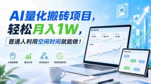 AI量化搬砖项目，轻松月入1W，普通人利用空闲时间就能做！【揭秘】-造富网