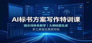 AI标书方案写作特训课：提示词体系教学，大纲标题生成，多工具组合高效写标-造富网