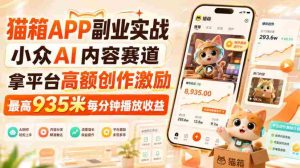 猫箱APP副业实战,小众AI内容赛道,拿平台高额创作激励,最高935米每分钟播放收益-造富网