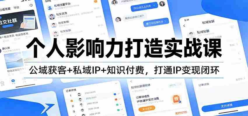 个人影响力打造实战课:公域获客+私域IP+知识付费,打通IP变现闭环-造富网