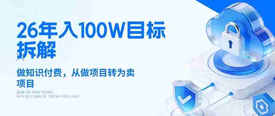 26年年入100W目标拆解：做知识付费，从做项目转为卖项目【揭秘】-造富网