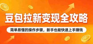 豆包拉新变现全攻略:简单易懂的操作步骤,新手也能快速上手赚钱-造富网