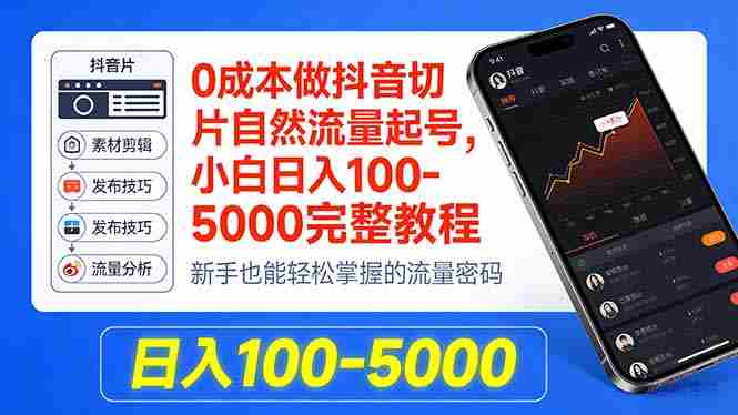 （18024期）0成本做抖音切片自然流量起号，小白日入100-5000完整教程-造富网