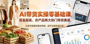 AI带货实操零基础课,覆盖服装、农产品两大热门带货赛道,从账号搭建到素材剪辑,新手也能快速出单-造富网
