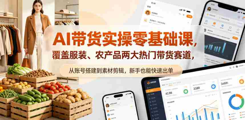 AI带货实操零基础课,覆盖服装、农产品两大热门带货赛道,从账号搭建到素材剪辑,新手也能快速出单-造富网