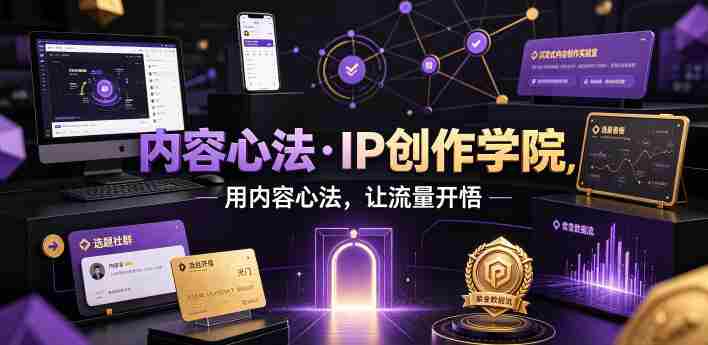内容心法·IP创作学院,用内容心法,让流量开悟-造富网