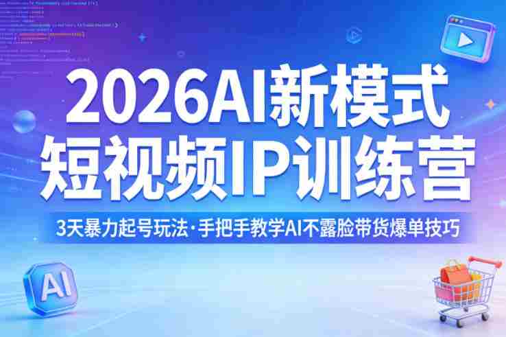 2026AI新模式短视频IP训练营，3天暴力起号玩法，手把手教学AI不露脸带货爆单技巧（更新0706）-造富网