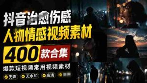 爆款短视频常用视频素材!抖音治愈伤感人物情感视频素材,400款合集,无声无水印,视频感氛围拉满-造富网