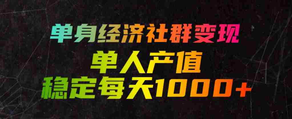 单身经济社群变现玩法,单人产值稳定每天1000+,门槛低好上手,稳定可持续【揭秘】-造富网