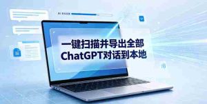 一键扫描并把你自己账号下的全部ChatGPT对话导出到本地-造富网