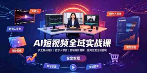 AI短视频全域实战课|多工具AI成片、数字人带货、剪映高阶剪辑、账号运营全域变现全套教程-造富网