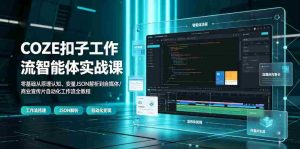 COZE扣子工作流智能体实战课|零基础从原理认知、变量JSON解析到自媒体/商业宣传片自动化工作流全教程-造富网