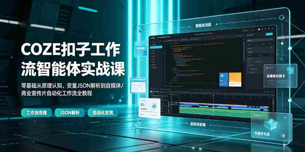 COZE扣子工作流智能体实战课|零基础从原理认知、变量JSON解析到自媒体/商业宣传片自动化工作流全教程-造富网