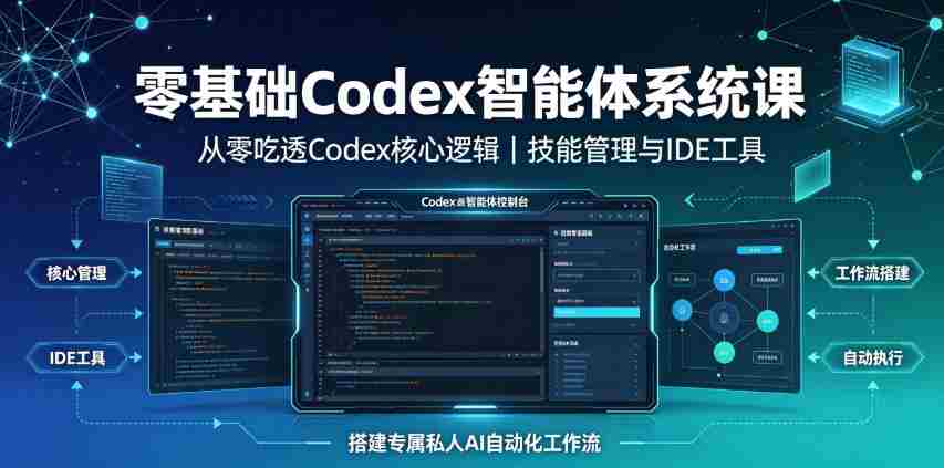 零基础Codex智能体系统课｜从零吃透Codex核心逻辑、技能管理与IDE工具，搭建专属私人AI自动化工作流-造富网