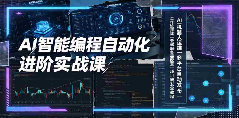 AI智能编程自动化进阶实战课|AI机器人运维、多平台自动发布、工作流搭建、云端服务器配置与项目研发全教程-造富网