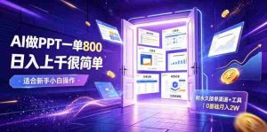 AI做PPT一单800,日入上千很简单,附永久接单渠道+工具,0基础月入2W【揭秘】-造富网