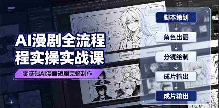 AI漫剧全流程实操实战课|零基础AI漫画短剧完整制作、脚本出图成片全链路落地教程-造富网
