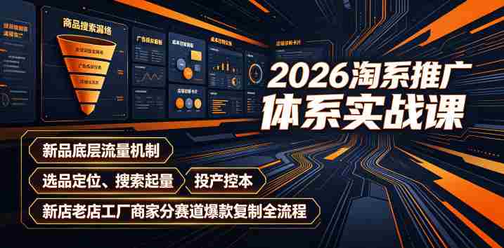 2026淘系推广体系实战课|新品底层流量机制、选品定位、搜索起量、投产控本、新店老店工厂商家分赛道爆款复制全流程-造富网