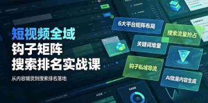短视频全域钩子矩阵搜索排名实战课|6大平台矩阵布局、关键词堆量抢占搜索流量、钩子私域导流、AI批量内容生成-造富网