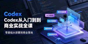Codex从入门到商业实战全课｜账号充值部署、AI工具联动、核心功能精讲、自动化搭建、全站项目开发零基础教程-造富网