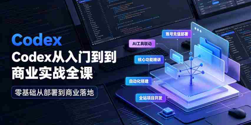 Codex从入门到商业实战全课｜账号充值部署、AI工具联动、核心功能精讲、自动化搭建、全站项目开发零基础教程-造富网