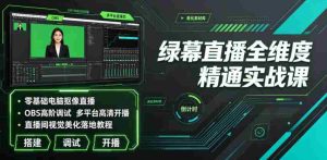 绿幕直播全维度精通实战课|零基础电脑抠像直播、OBS高阶调试、多平台高清开播、直播间视觉美化落地教程-造富网