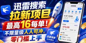 迅雷搜索拉新项目，最高16每单！不限量级人人可冲，零门槛上手-造富网