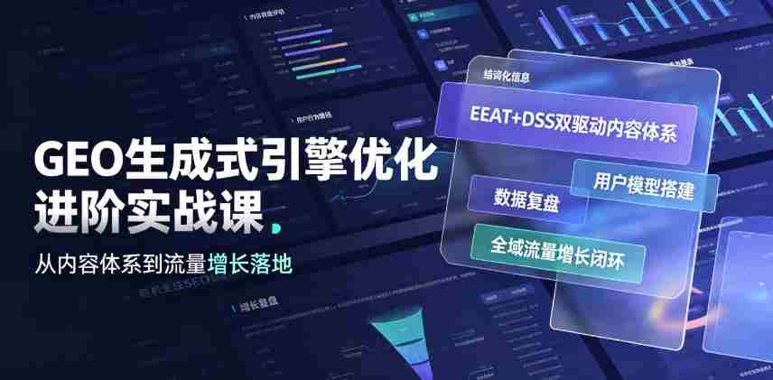 GEO生成式引擎优化进阶实战课|EEAT+DSS双驱动内容体系、用户模型搭建、数据复盘、全域流量增长闭环落地教程-造富网