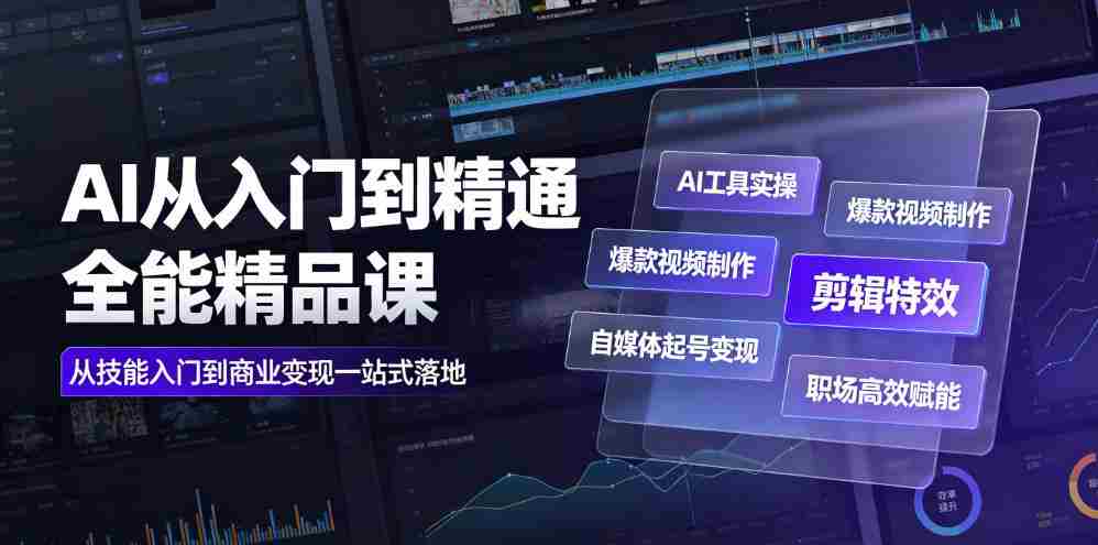 AI从入门到精通全能精品课｜AI工具实操+爆款视频制作+剪辑特效+自媒体起号变现+职场高效赋能全教程-造富网