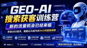 GEO-AI搜索获客训练营,新的流量机会已经来临,学会GEO技术,就能让AI成为你24小时超级销售-造富网