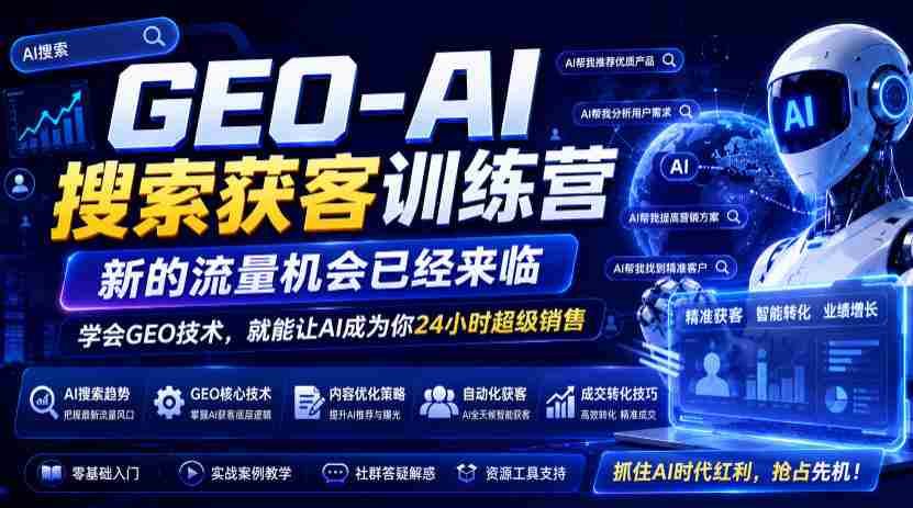 GEO-AI搜索获客训练营,新的流量机会已经来临,学会GEO技术,就能让AI成为你24小时超级销售-造富网