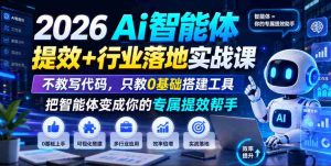 2026Ai智能体提效+行业落地实战课,不教写代码,只教0基础搭建工具把智能体变成你的专属提效帮手-造富网