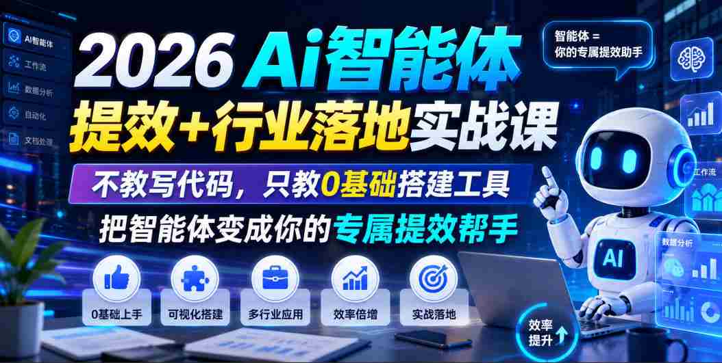 2026Ai智能体提效+行业落地实战课,不教写代码,只教0基础搭建工具把智能体变成你的专属提效帮手-造富网