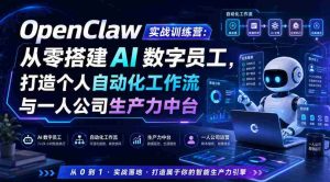 OpenClaw实战训练营:从零搭建AI数字员工,打造个人自动化工作流与一人公司生产力中台-造富网