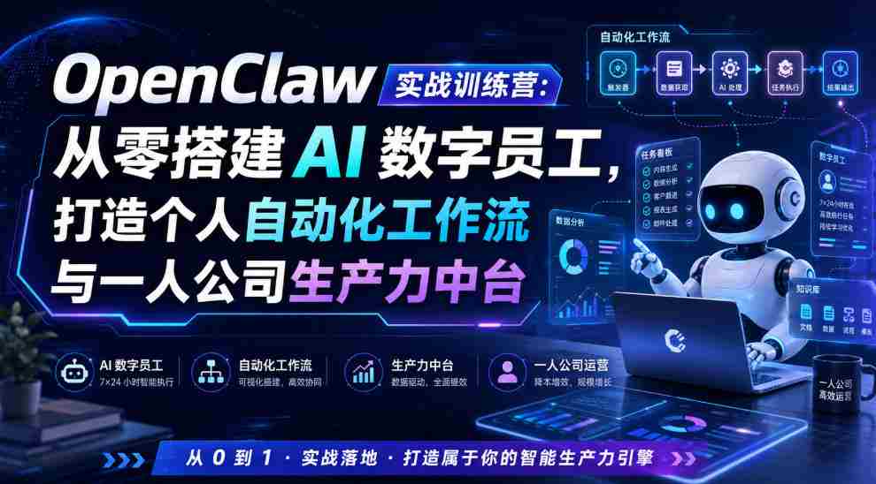 OpenClaw实战训练营:从零搭建AI数字员工,打造个人自动化工作流与一人公司生产力中台-造富网
