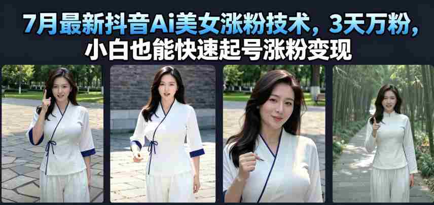 7月最新抖音Ai美女涨粉技术,3天万粉,小白也能快速起号涨粉变现-造富网