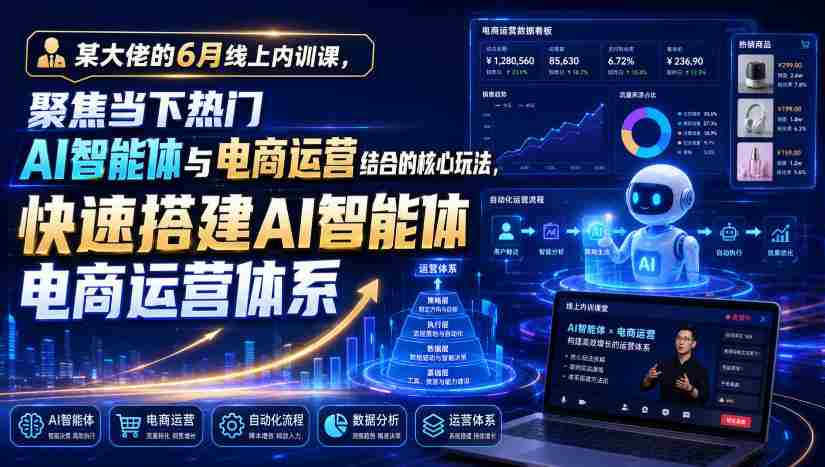 某大佬的6月线上内训课，聚焦当下热门AI智能体与电商运营结合的核心玩法，快速搭建AI智能体电商运营体系-造富网