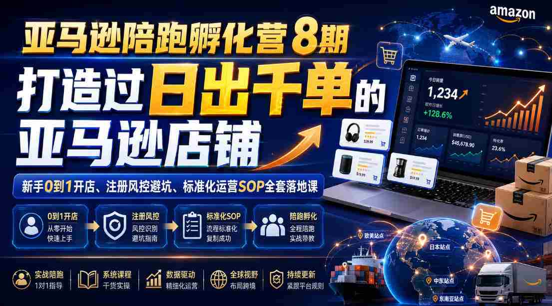 亚马逊陪跑孵化营8期,打造过日出千单的亚马逊店铺,新手0到1开店、注册风控避坑、标准化运营SOP全套落地课-造富网