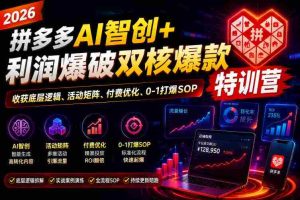 2026拼多多AI智创+利润爆破双核爆款特训营,收获底层逻辑、活动矩阵、付费优化、0-1打爆SOP-造富网