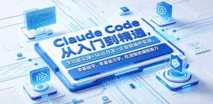 Claude Code从入门到精通，全功能实操+Skill开发+企业级插件实战，零基础可学，吃透智能编程全能力（更新0712）-造富网