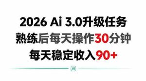 2026 Ai3.0升级任务，熟练后每天操作30分钟，每天稳定收入90+【揭秘】-造富网