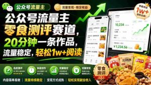 公众号流量主零食测评赛道,20分钟一条作品,流量稳定,轻松1w+阅读-造富网