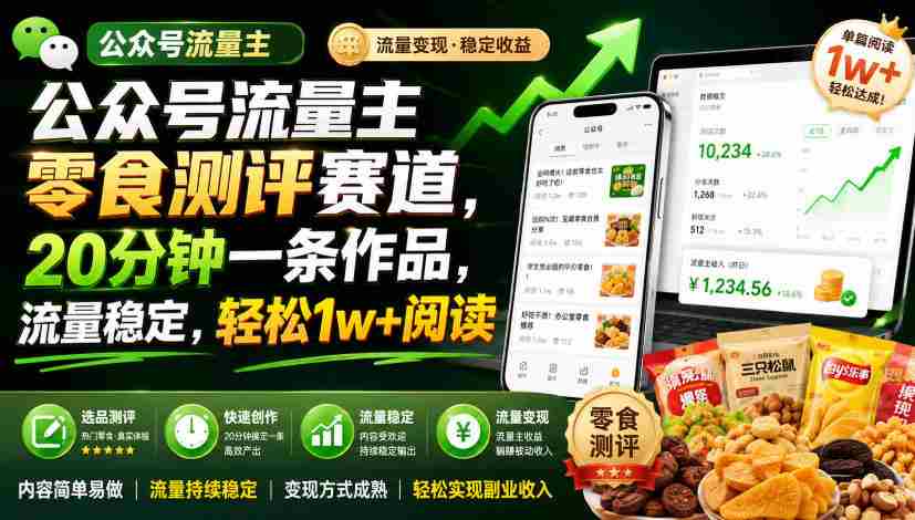 公众号流量主零食测评赛道,20分钟一条作品,流量稳定,轻松1w+阅读-造富网