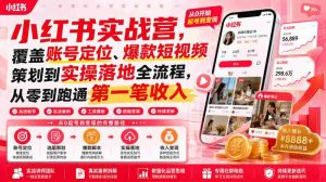 小红书实战营,覆盖账号定位、爆款短视频策划到实操落地全流程,从零到跑通第一笔收入-造富网