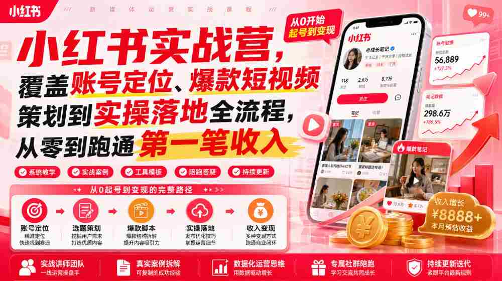 小红书实战营,覆盖账号定位、爆款短视频策划到实操落地全流程,从零到跑通第一笔收入-造富网