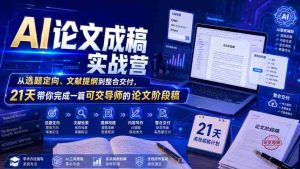 AI论文成稿实战营,从选题定向、文献提纲到整合交付,21天带你完成一篇可交导师的论文阶段稿-造富网