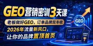 GEO营销密训3天课,老板做好GEO,订单品牌双丰收,2026年流量新风口,让你的品牌置顶首页-造富网