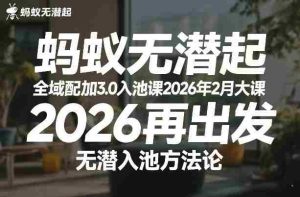 蚂蚁无潜不起全域配抖加3.0入池课2026年2月大课,2026再出发,无潜入池方法论(更新0714)-造富网