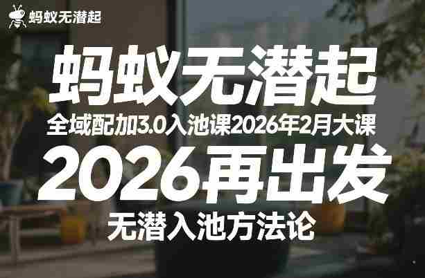 蚂蚁无潜不起全域配抖加3.0入池课2026年2月大课,2026再出发,无潜入池方法论(更新0714)-造富网
